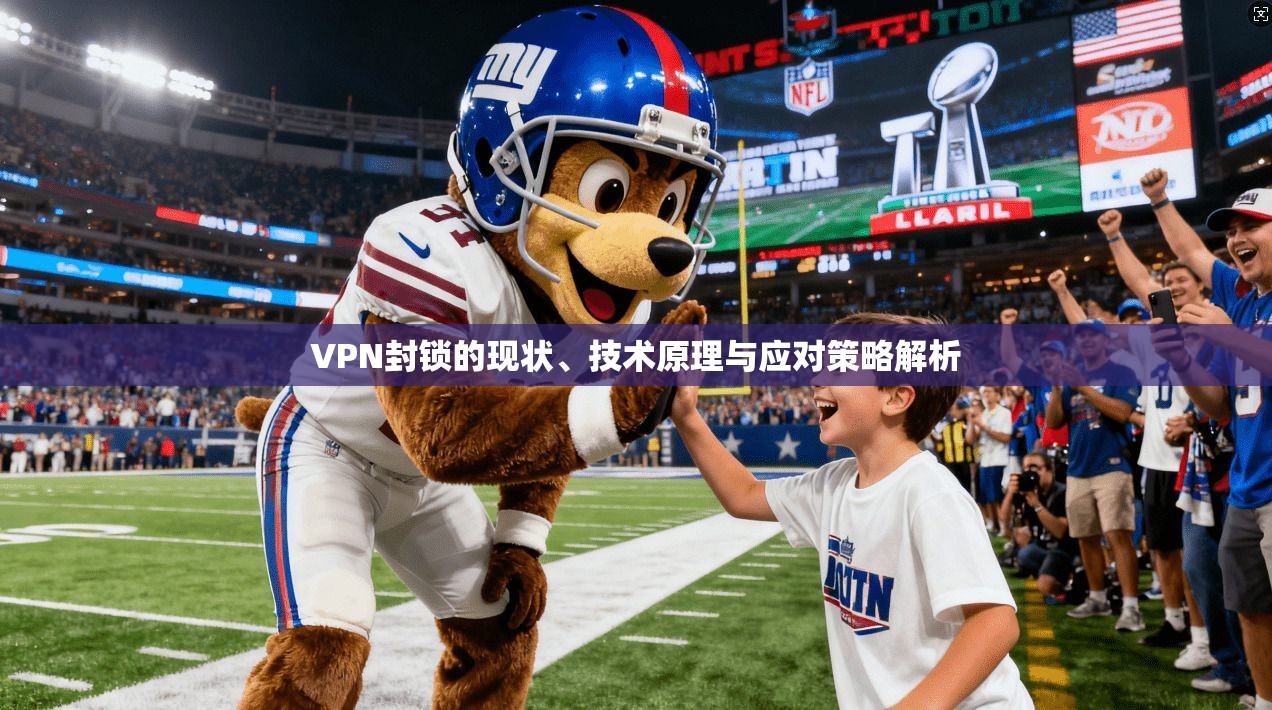 VPN封锁的现状、技术原理与应对策略解析 VPN封锁的现状、技术原理与应对策略解析