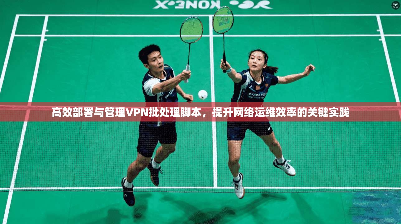 高效部署与管理VPN批处理脚本，提升网络运维效率的关键实践