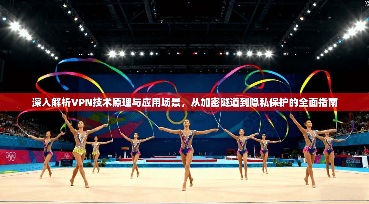 深入解析VPN技术原理与应用场景,从加密隧道到隐私保护的全面指南 深入解析VPN技术原理与应用场景,从加密隧道到隐私保护的全面指南