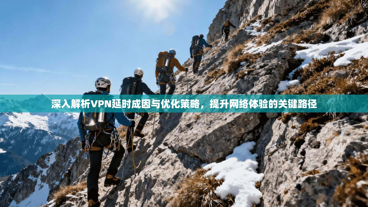 深入解析VPN延时成因与优化策略，提升网络体验的关键路径