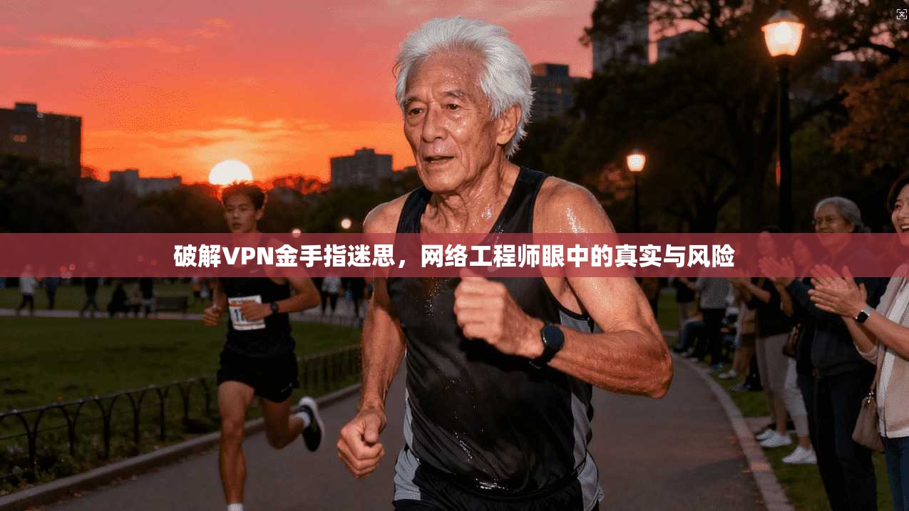 破解VPN金手指迷思,网络工程师眼中的真实与风险 破解VPN金手指迷思,网络工程师眼中的真实与风险