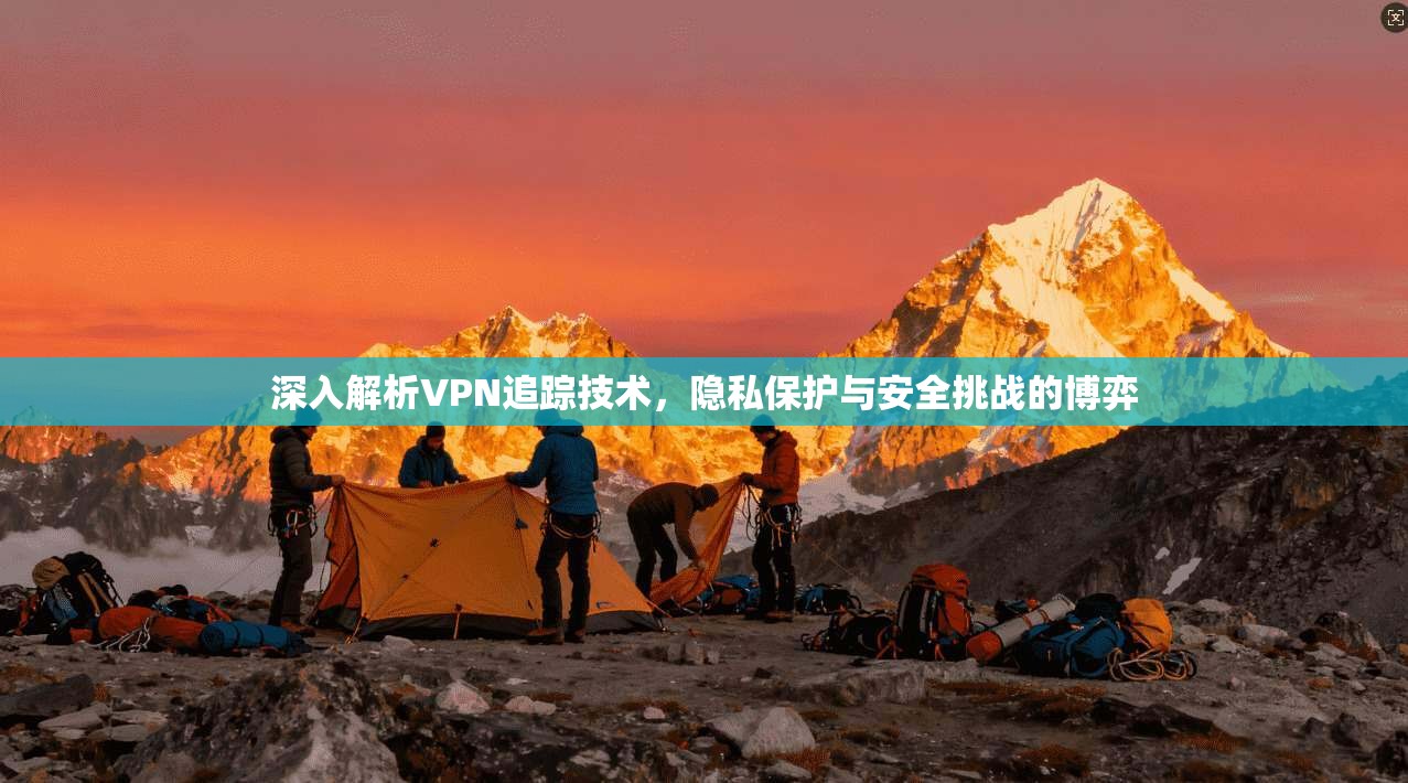 深入解析VPN追踪技术，隐私保护与安全挑战的博弈