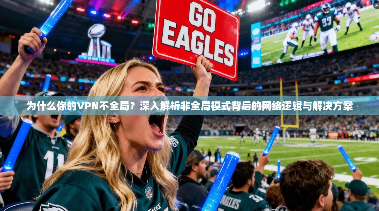 为什么你的VPN不全局？深入解析非全局模式背后的网络逻辑与解决方案