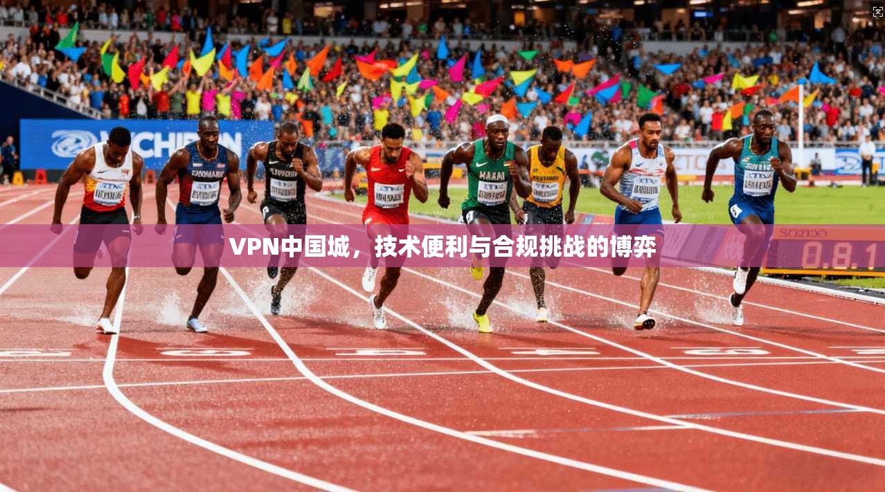 VPN中国城，技术便利与合规挑战的博弈