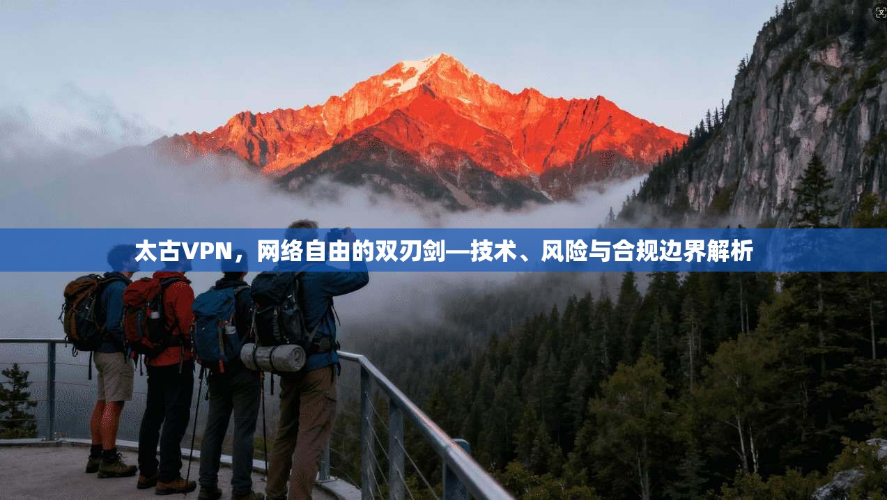 太古VPN，网络自由的双刃剑—技术、风险与合规边界解析