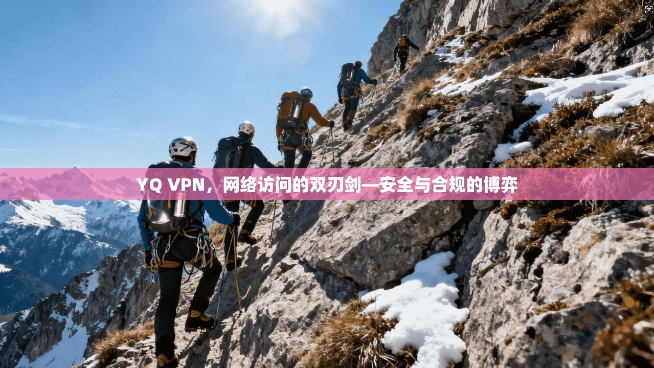 YQ VPN，网络访问的双刃剑—安全与合规的博弈