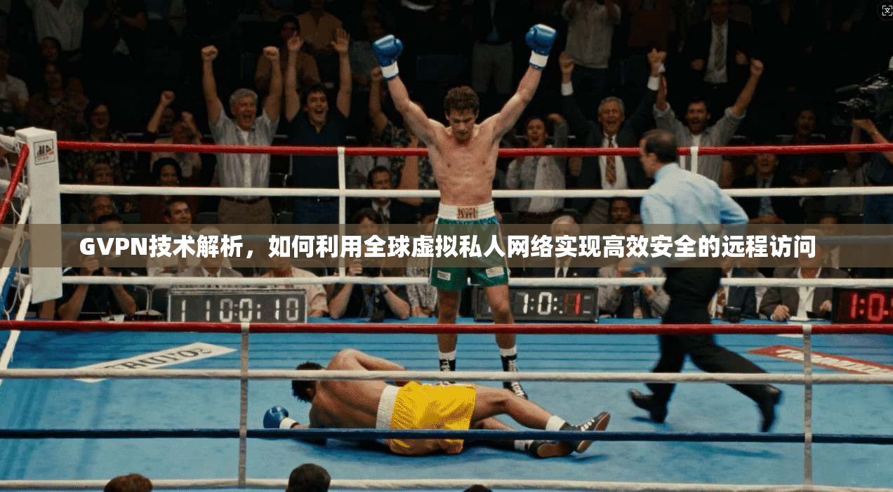 GVPN技术解析,如何利用全球虚拟私人网络实现高效安全的远程访问 GVPN技术解析,如何利用全球虚拟私人网络实现高效安全的远程访问