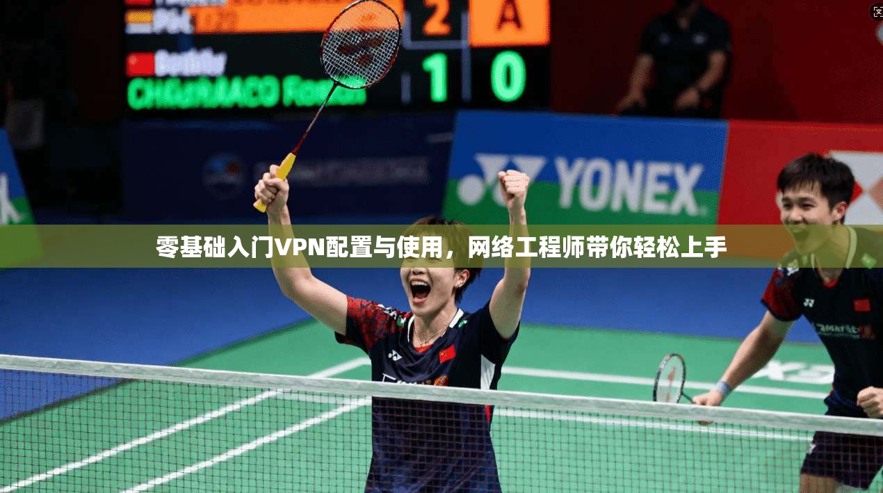 零基础入门VPN配置与使用，网络工程师带你轻松上手