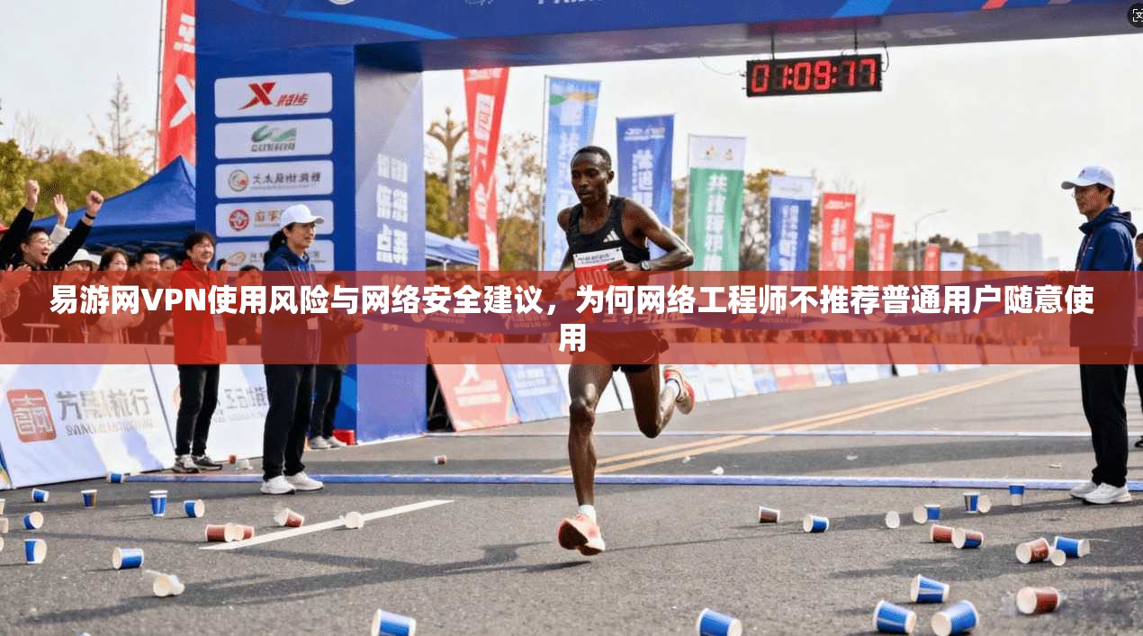 易游网VPN使用风险与网络安全建议,为何网络工程师不推荐普通用户随意使用 易游网VPN使用风险与网络安全建议,为何网络工程师不推荐普通用户随意使用