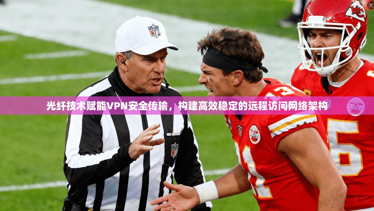 光纤技术赋能VPN安全传输，构建高效稳定的远程访问网络架构