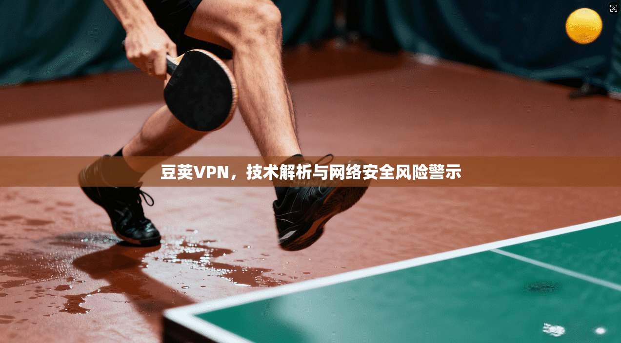豆荚VPN,技术解析与网络安全风险警示 豆荚VPN,技术解析与网络安全风险警示