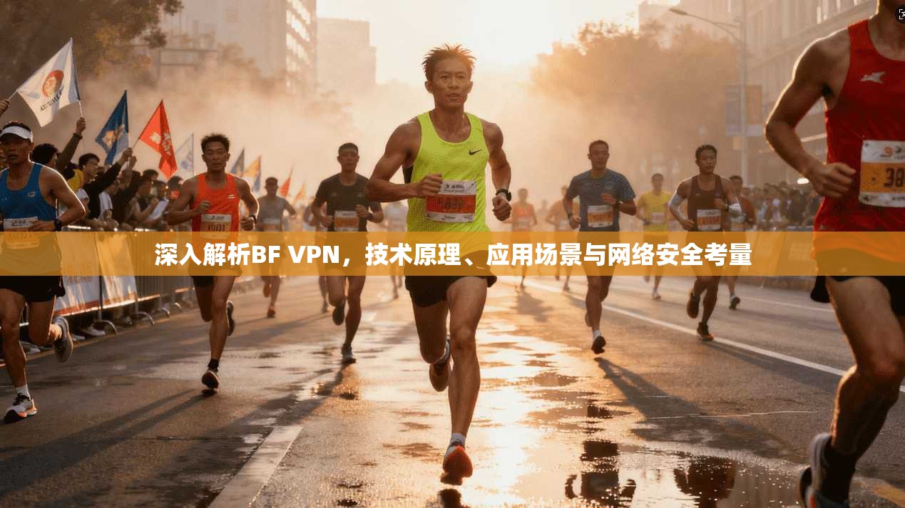 深入解析BF VPN,技术原理、应用场景与网络安全考量 深入解析BF VPN,技术原理、应用场景与网络安全考量