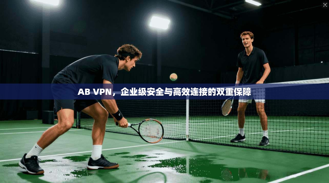 AB VPN，企业级安全与高效连接的双重保障