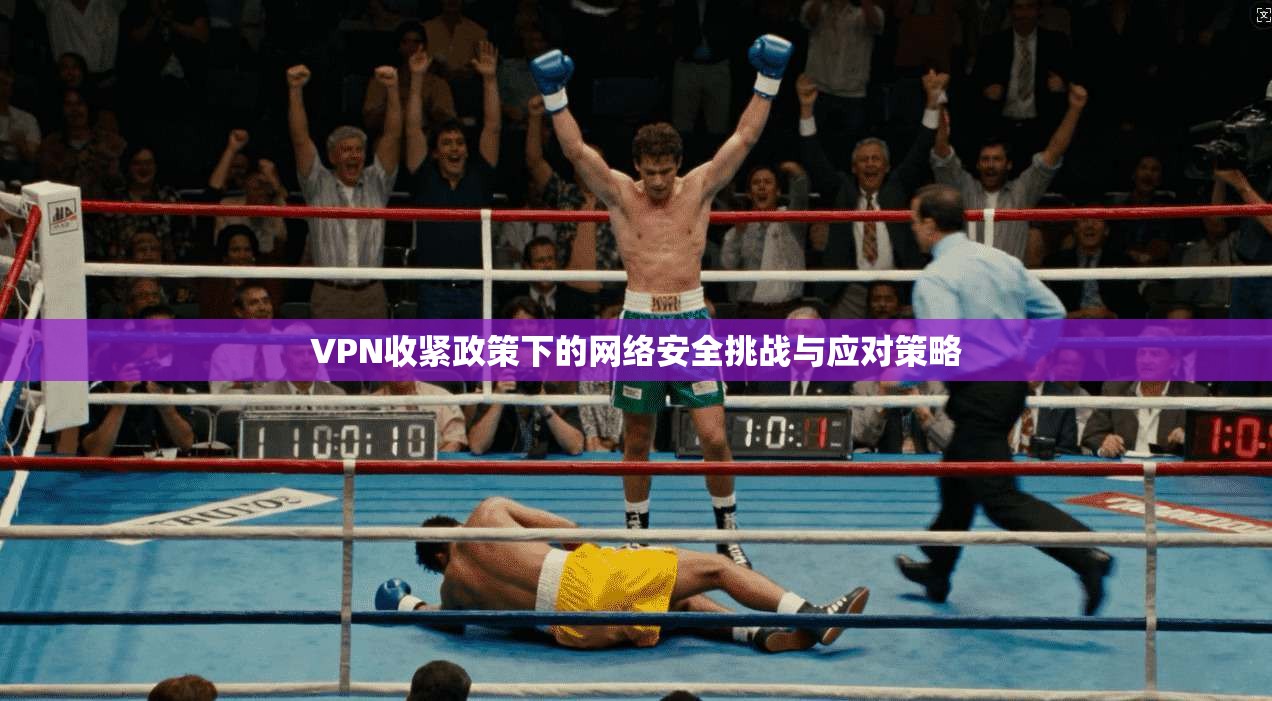 VPN收紧政策下的网络安全挑战与应对策略