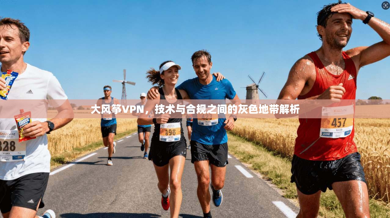 大风筝VPN，技术与合规之间的灰色地带解析