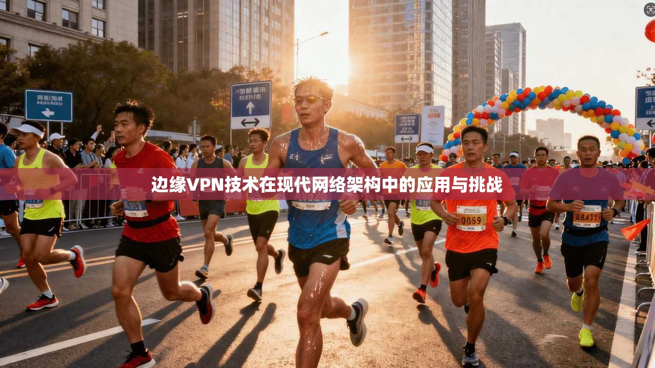 边缘VPN技术在现代网络架构中的应用与挑战