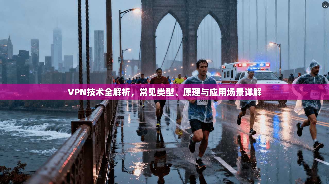 VPN技术全解析，常见类型、原理与应用场景详解