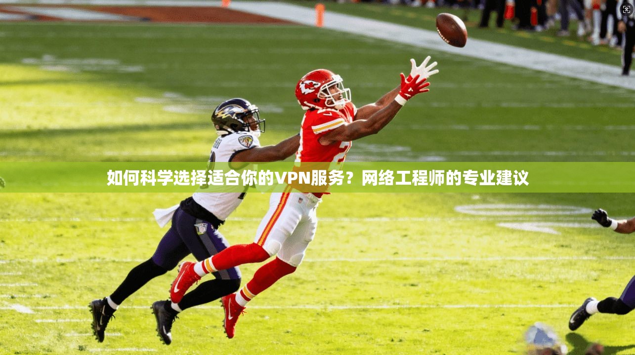 如何科学选择适合你的VPN服务？网络工程师的专业建议