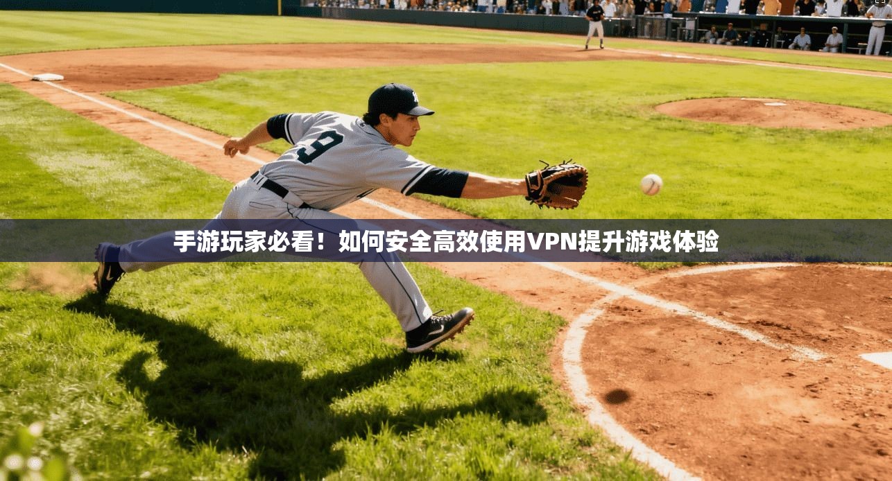 手游玩家必看！如何安全高效使用VPN提升游戏体验