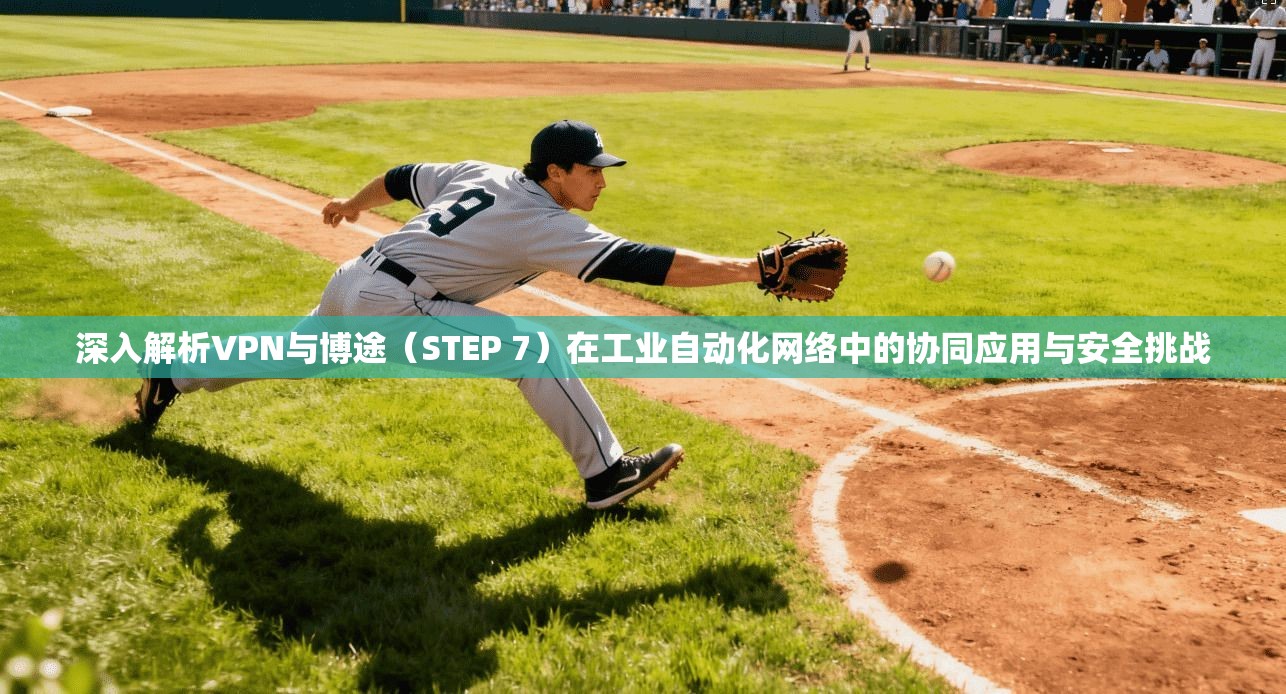 深入解析VPN与博途（STEP 7）在工业自动化网络中的协同应用与安全挑战