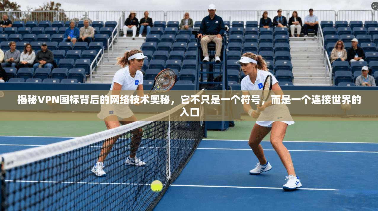 揭秘VPN图标背后的网络技术奥秘，它不只是一个符号，而是一个连接世界的入口