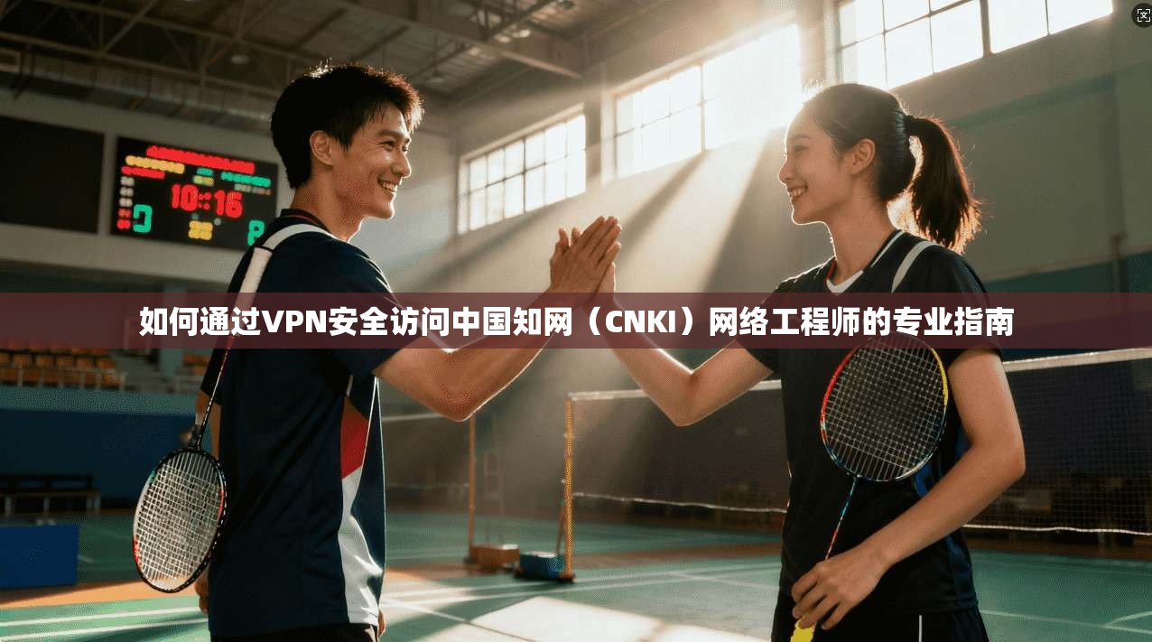 如何通过VPN安全访问中国知网（CNKI）网络工程师的专业指南