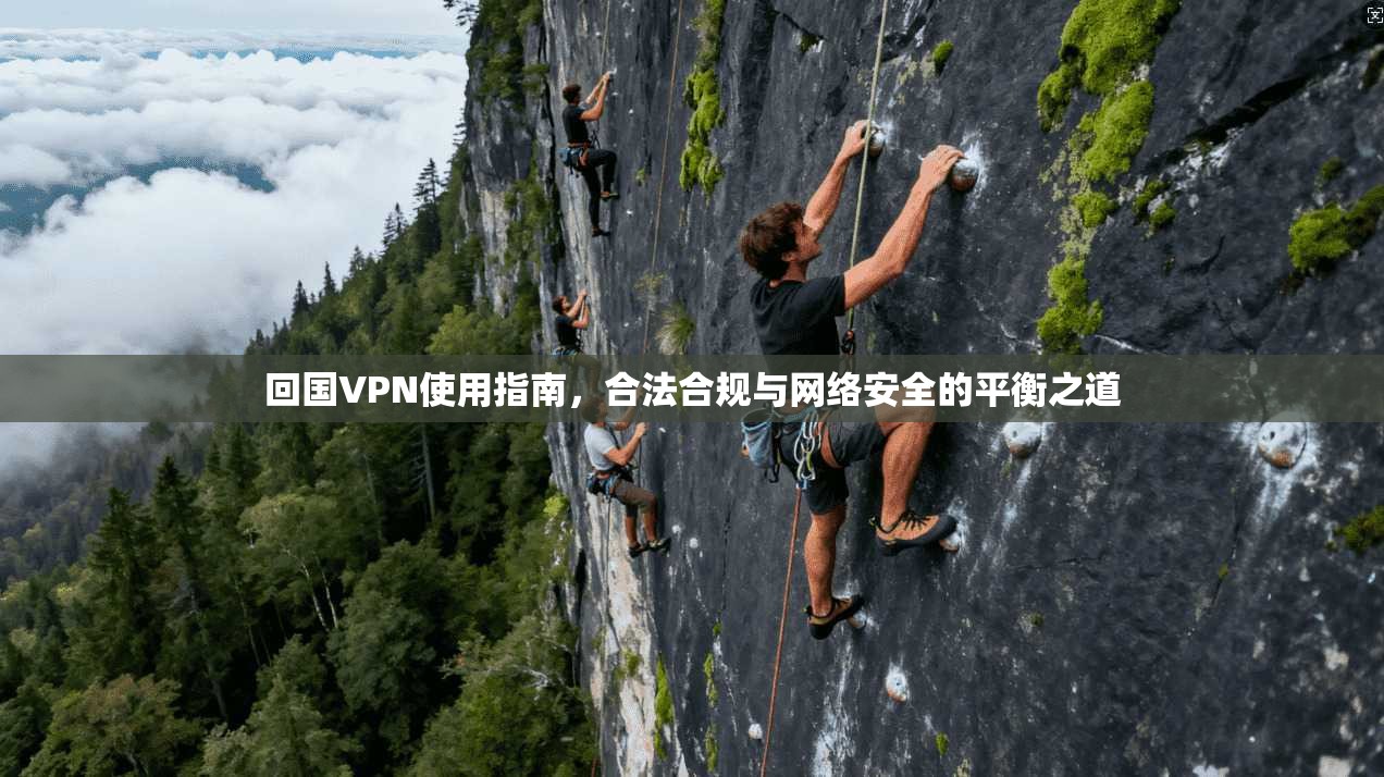 回国VPN使用指南，合法合规与网络安全的平衡之道