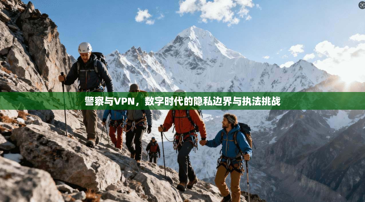 警察与VPN，数字时代的隐私边界与执法挑战