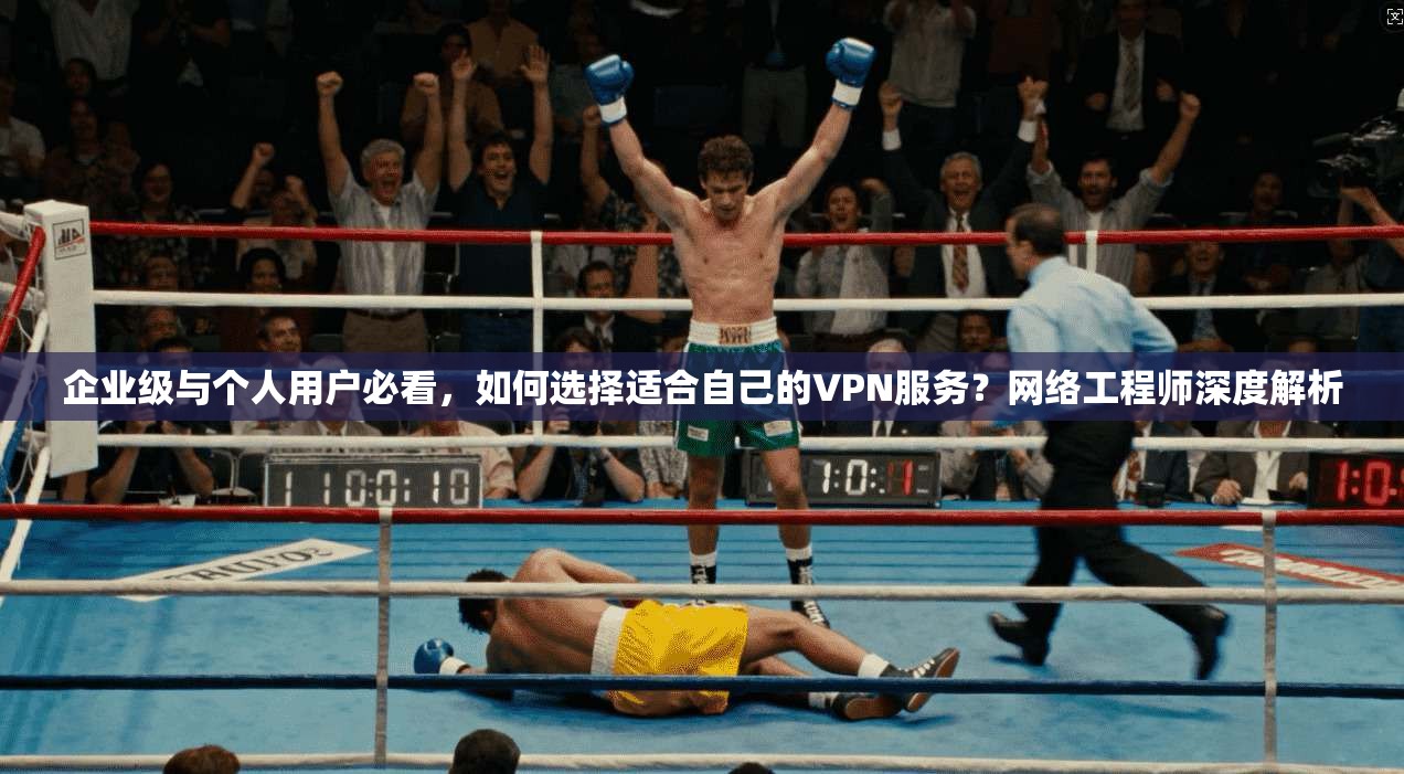 企业级与个人用户必看，如何选择适合自己的VPN服务？网络工程师深度解析