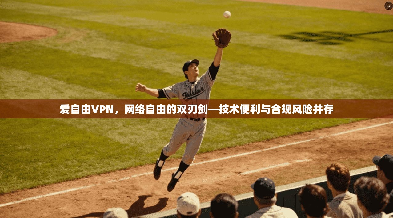 爱自由VPN，网络自由的双刃剑—技术便利与合规风险并存