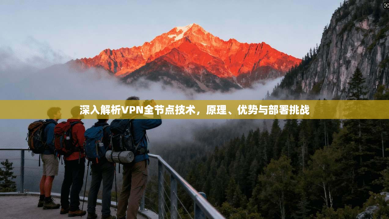 深入解析VPN全节点技术，原理、优势与部署挑战