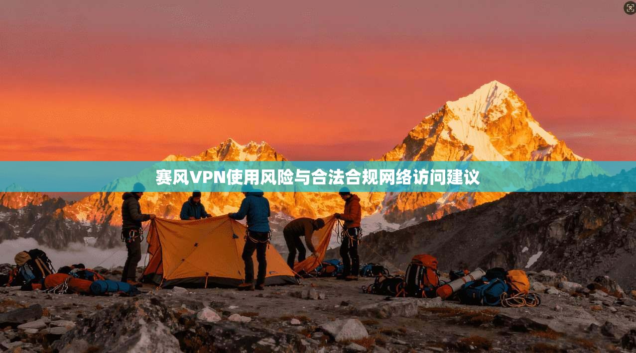 赛风VPN使用风险与合法合规网络访问建议