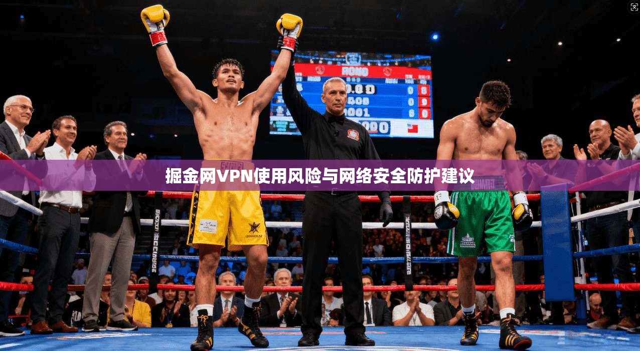 掘金网VPN使用风险与网络安全防护建议 掘金网VPN使用风险与网络安全防护建议