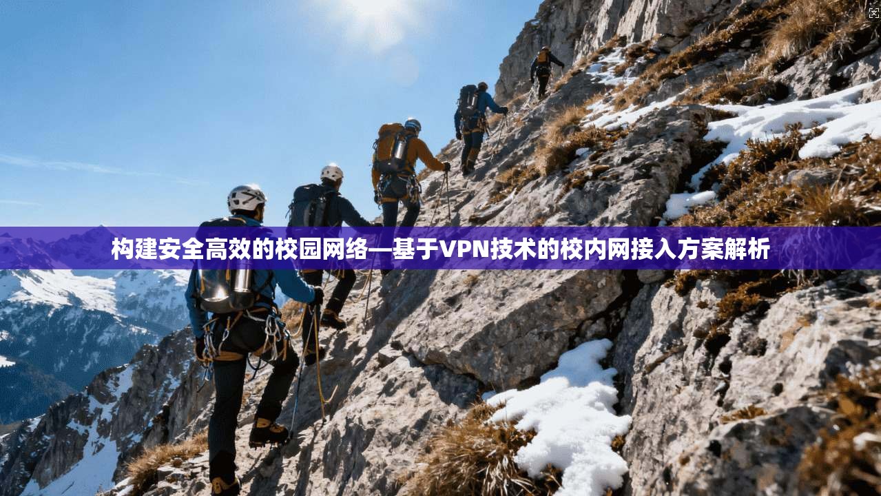 构建安全高效的校园网络—基于VPN技术的校内网接入方案解析