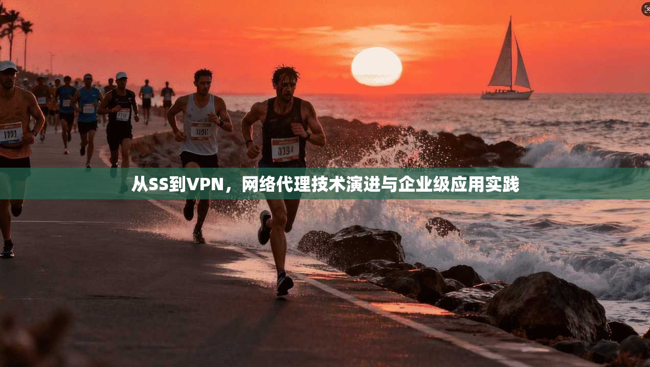 从SS到VPN，网络代理技术演进与企业级应用实践