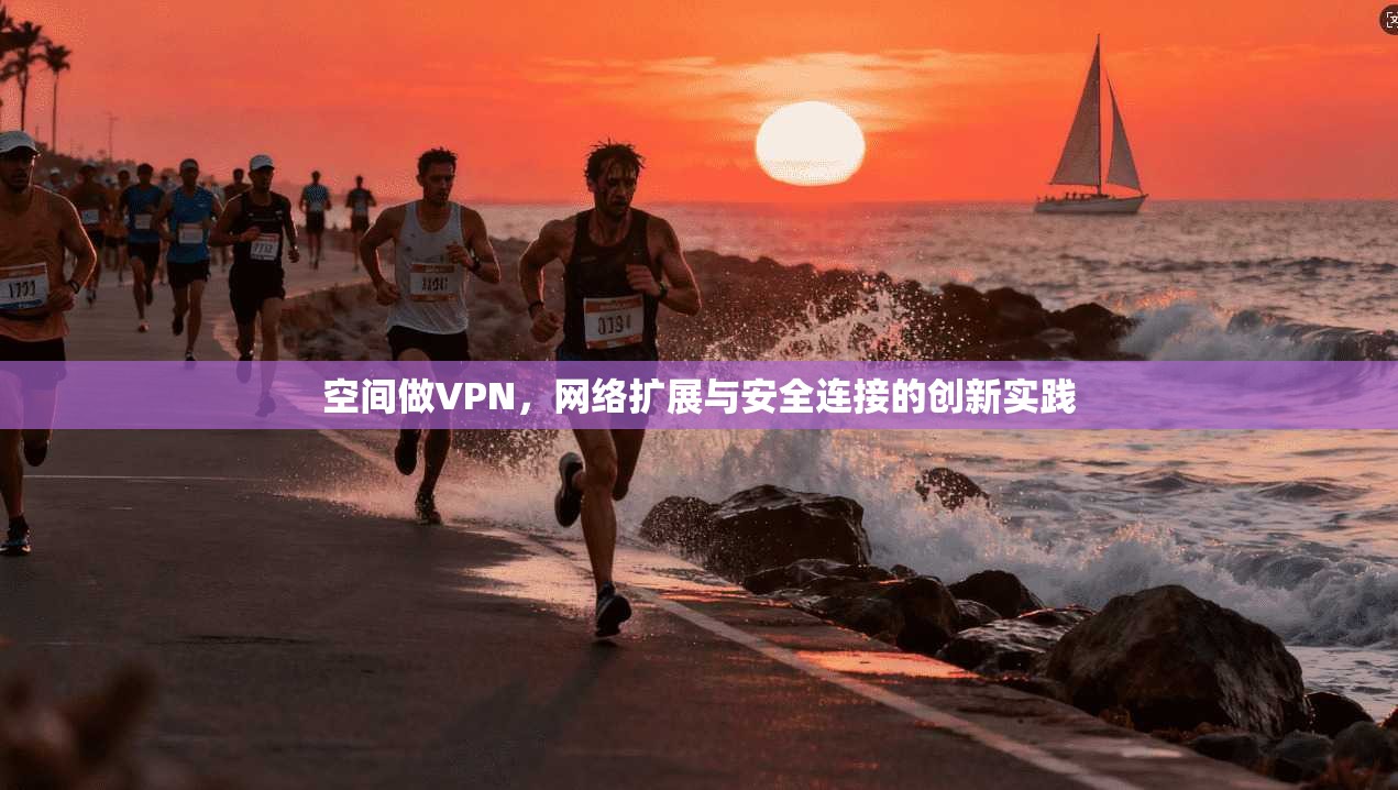 空间做VPN，网络扩展与安全连接的创新实践