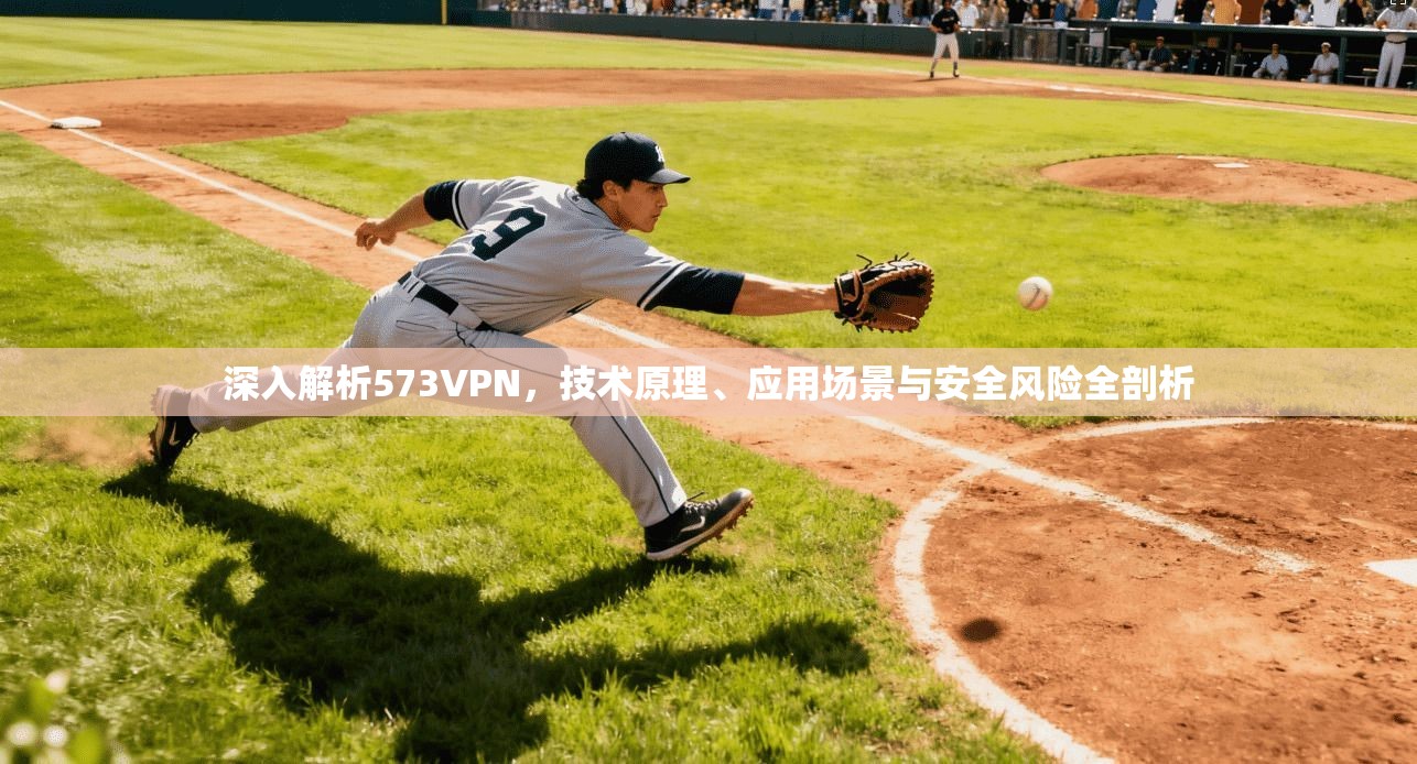 深入解析573VPN,技术原理、应用场景与安全风险全剖析 深入解析573VPN,技术原理、应用场景与安全风险全剖析