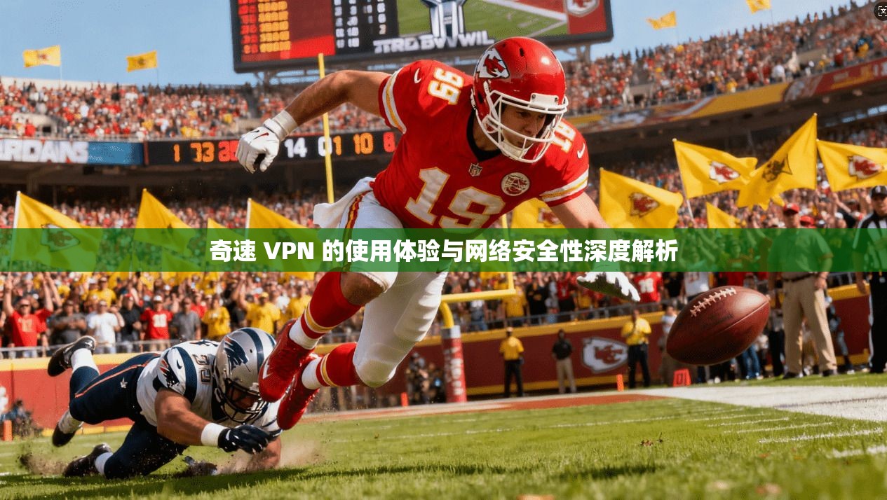 奇速 VPN 的使用体验与网络安全性深度解析