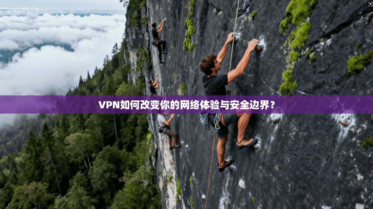 VPN如何改变你的网络体验与安全边界? VPN如何改变你的网络体验与安全边界?