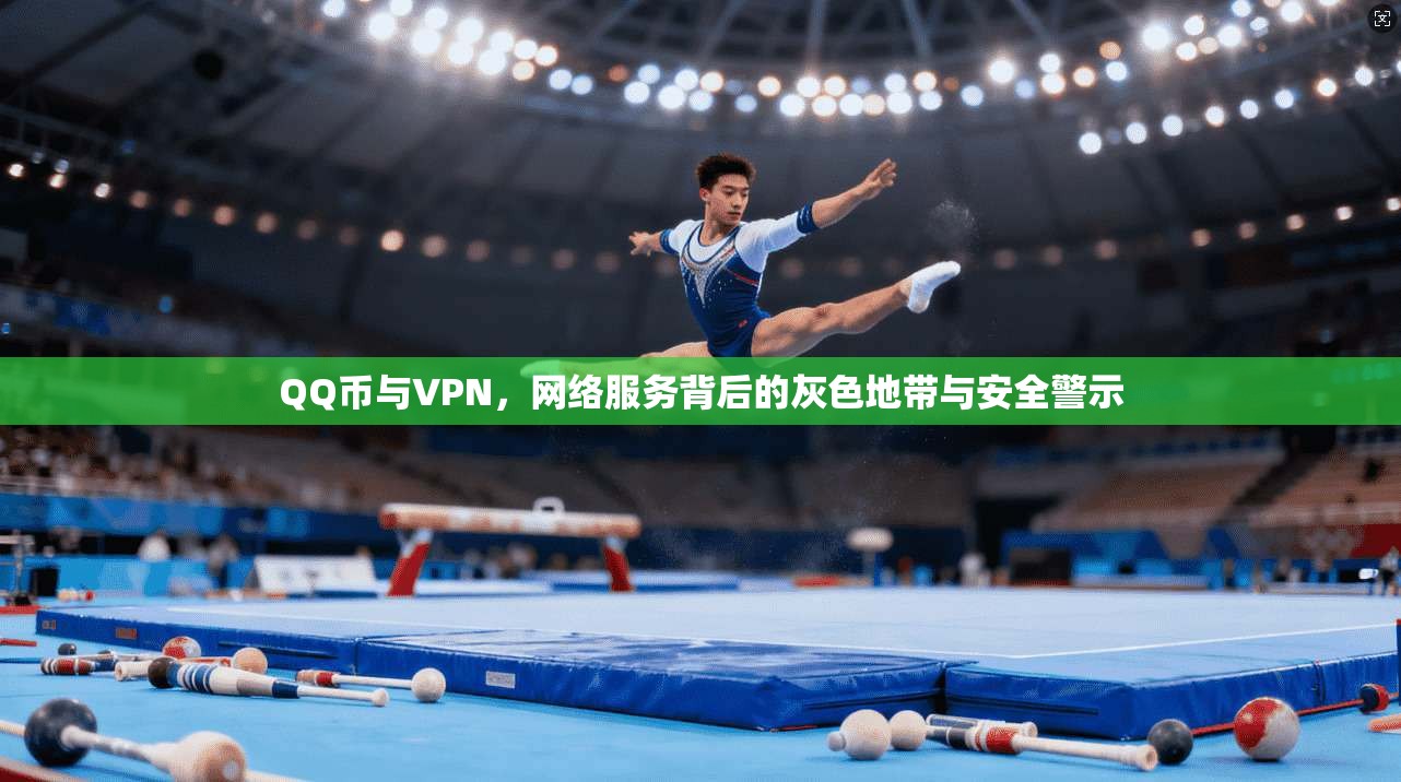 QQ币与VPN，网络服务背后的灰色地带与安全警示