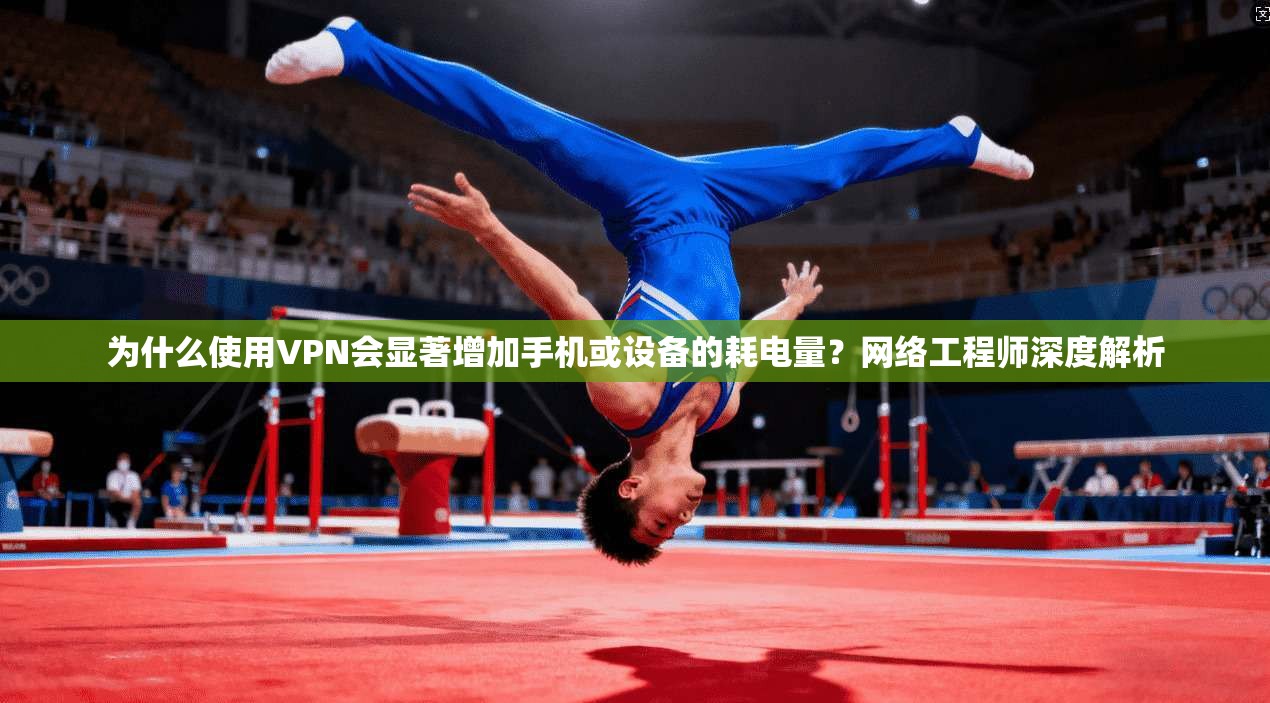 为什么使用VPN会显著增加手机或设备的耗电量?网络工程师深度解析 为什么使用VPN会显著增加手机或设备的耗电量?网络工程师深度解析