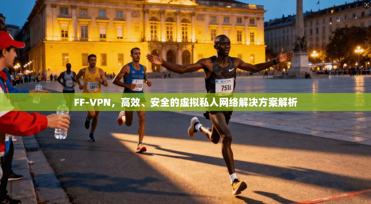 FF-VPN,高效、安全的虚拟私人网络解决方案解析 FF-VPN,高效、安全的虚拟私人网络解决方案解析