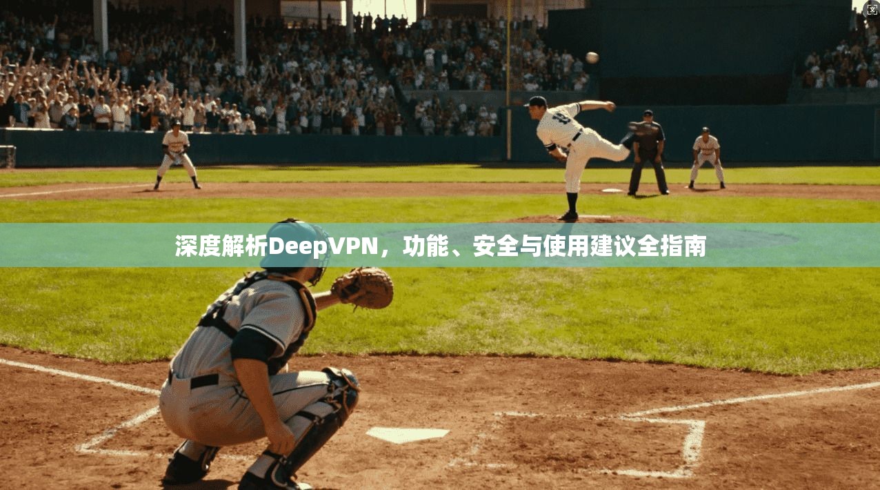 深度解析DeepVPN，功能、安全与使用建议全指南