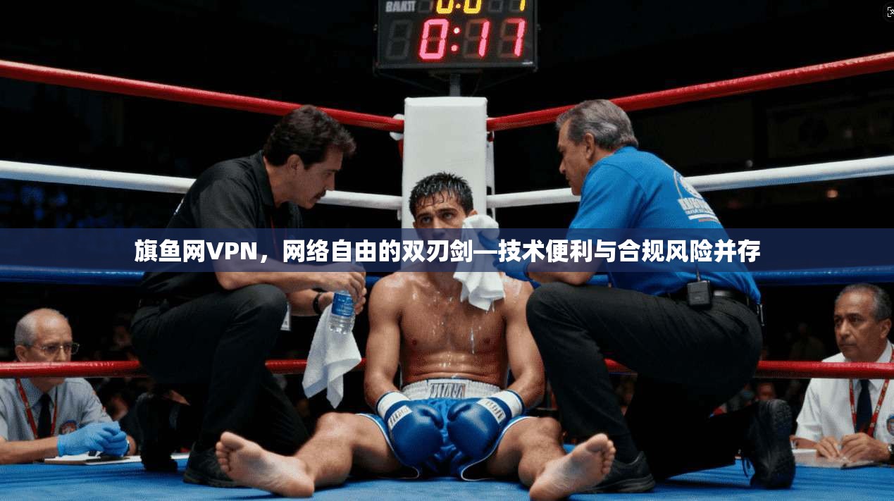 旗鱼网VPN，网络自由的双刃剑—技术便利与合规风险并存