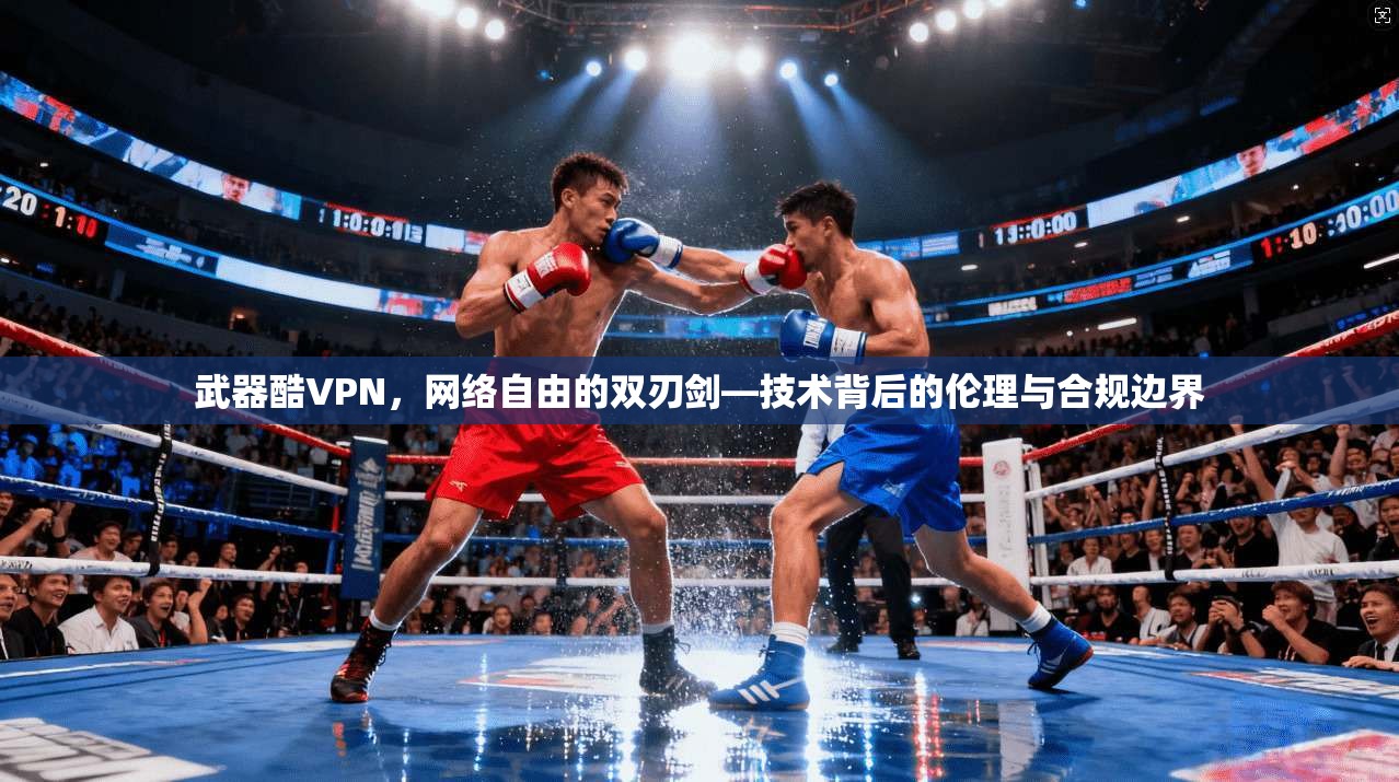 武器酷VPN，网络自由的双刃剑—技术背后的伦理与合规边界