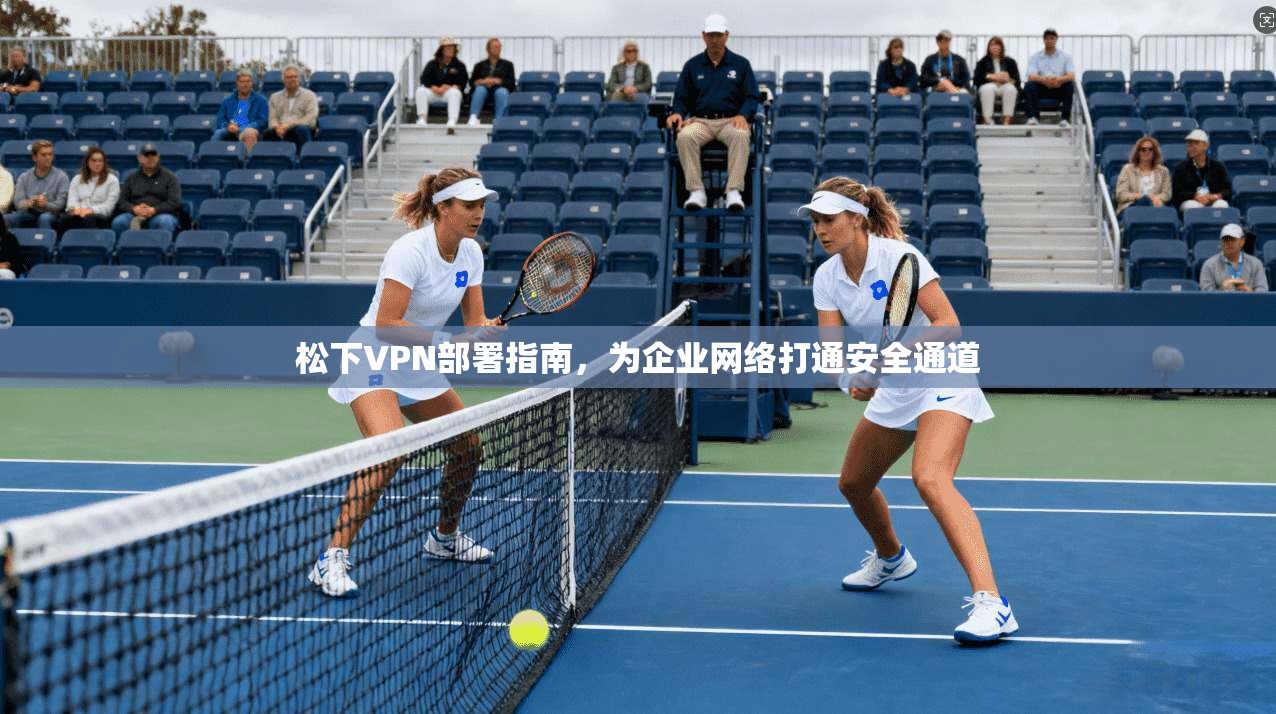 松下VPN部署指南，为企业网络打通安全通道