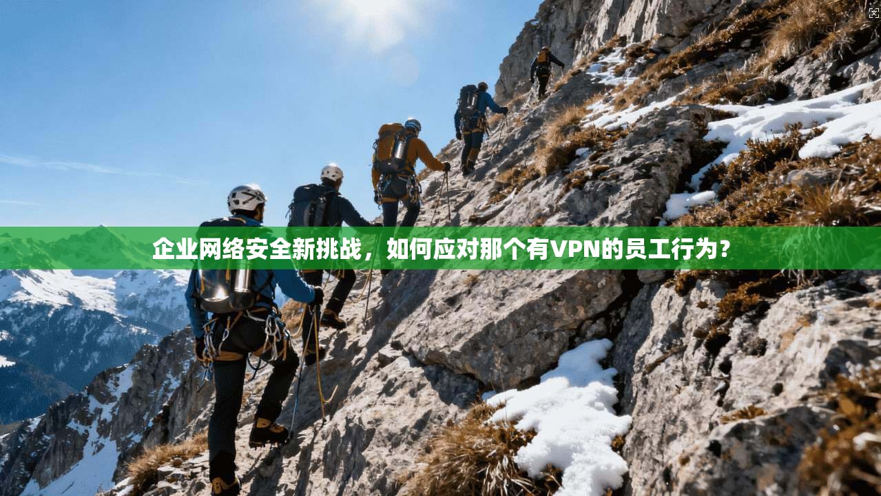 企业网络安全新挑战,如何应对那个有VPN的员工行为? 企业网络安全新挑战,如何应对那个有VPN的员工行为?