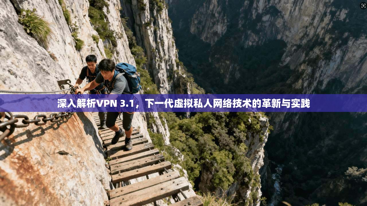 深入解析VPN 3.1,下一代虚拟私人网络技术的革新与实践 深入解析VPN 3.1,下一代虚拟私人网络技术的革新与实践