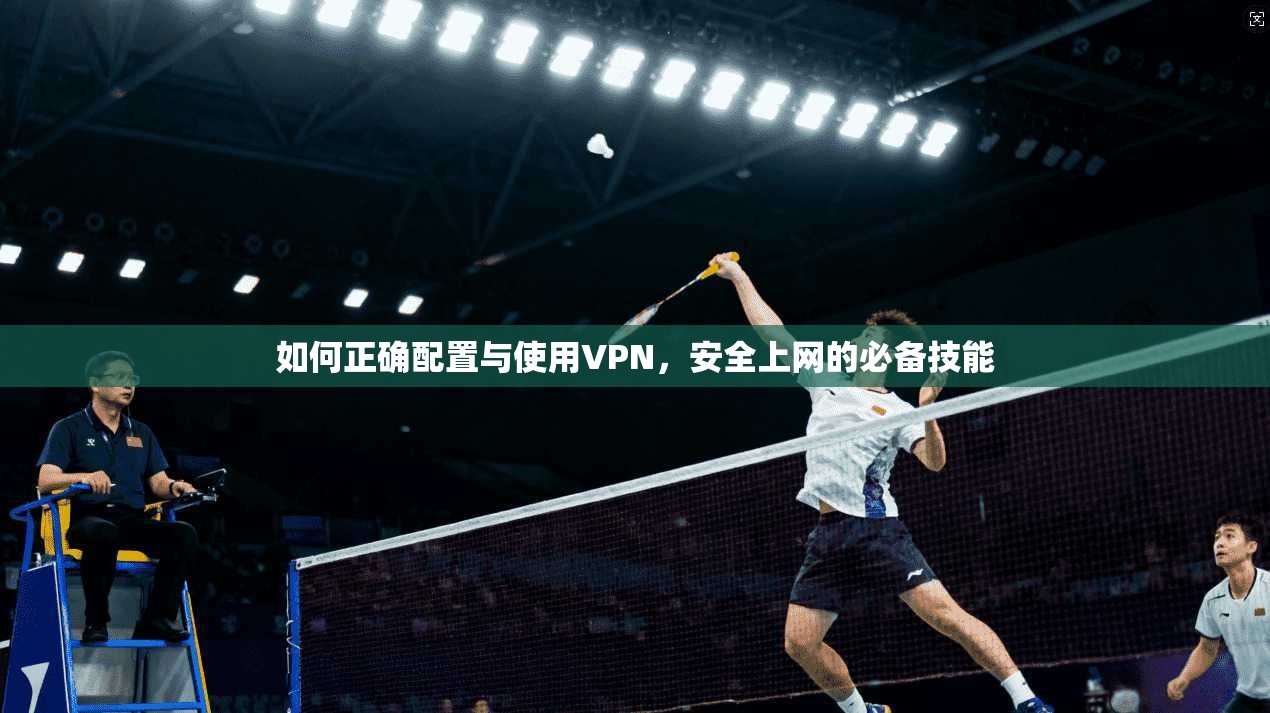 如何正确配置与使用VPN,安全上网的必备技能 如何正确配置与使用VPN,安全上网的必备技能