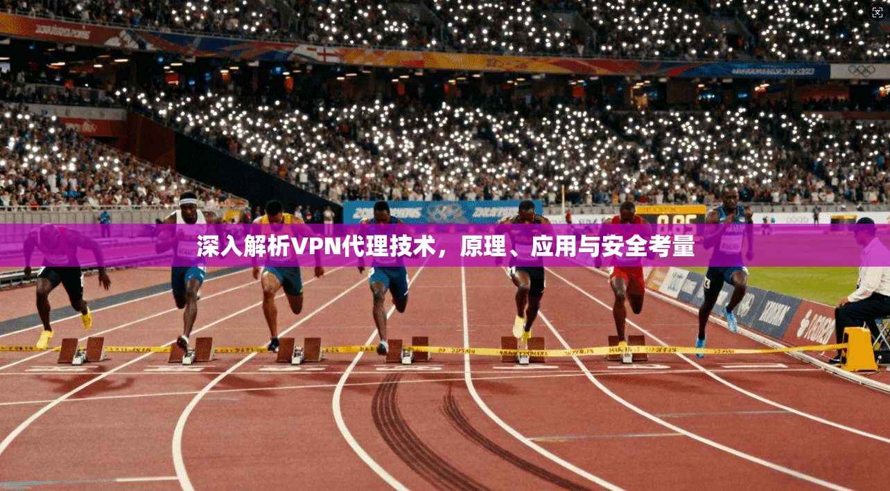 深入解析VPN代理技术，原理、应用与安全考量